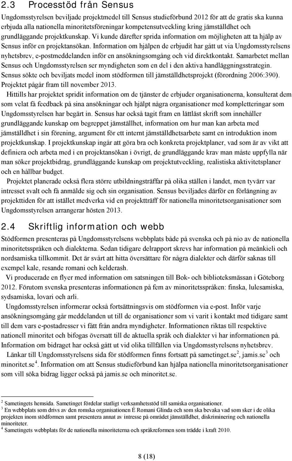 Information om hjälpen de erbjudit har gått ut via Ungdomsstyrelsens nyhetsbrev, e-postmeddelanden inför en ansökningsomgång och vid direktkontakt.