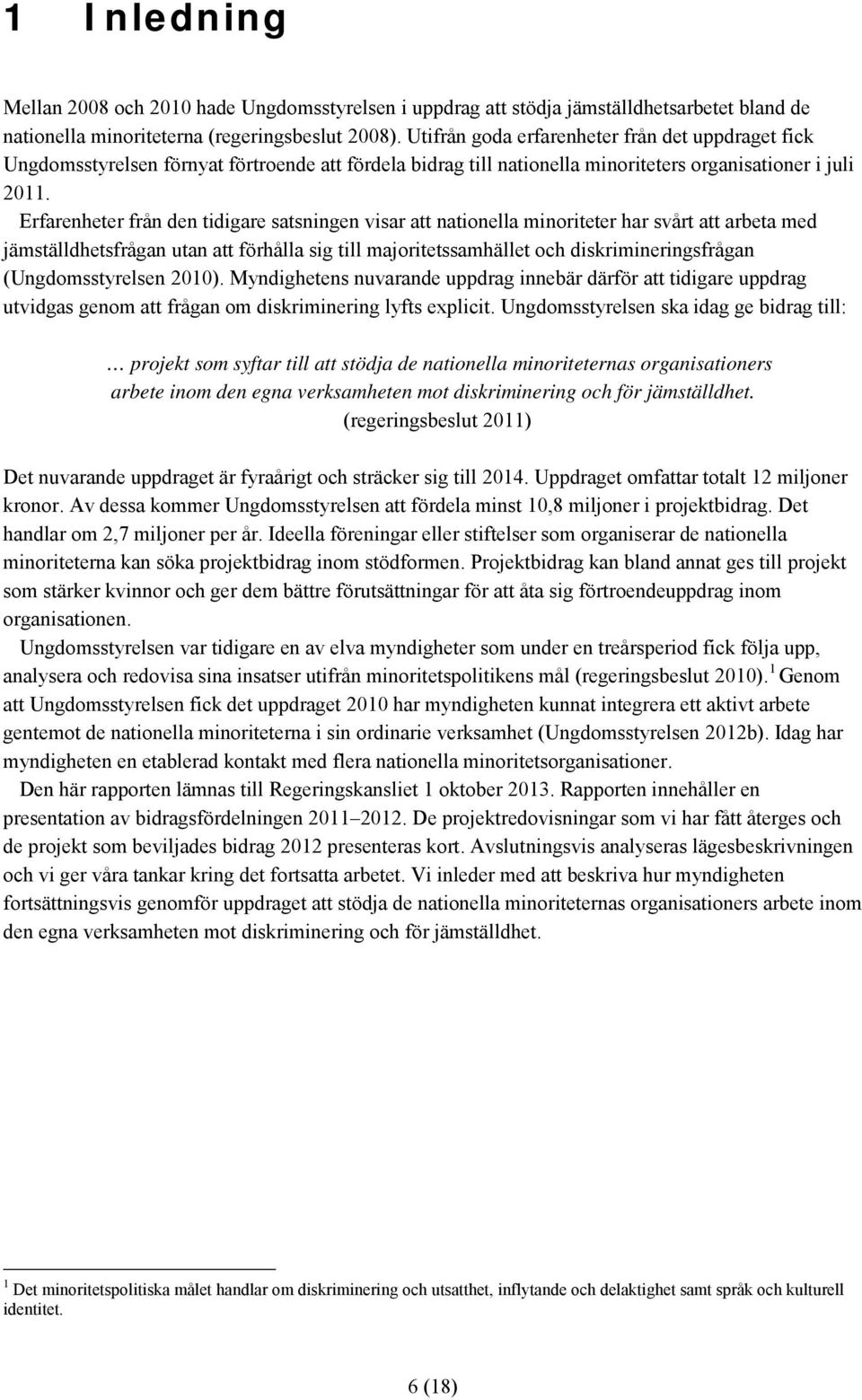 Erfarenheter från den tidigare satsningen visar att nationella minoriteter har svårt att arbeta med jämställdhetsfrågan utan att förhålla sig till majoritetssamhället och diskrimineringsfrågan