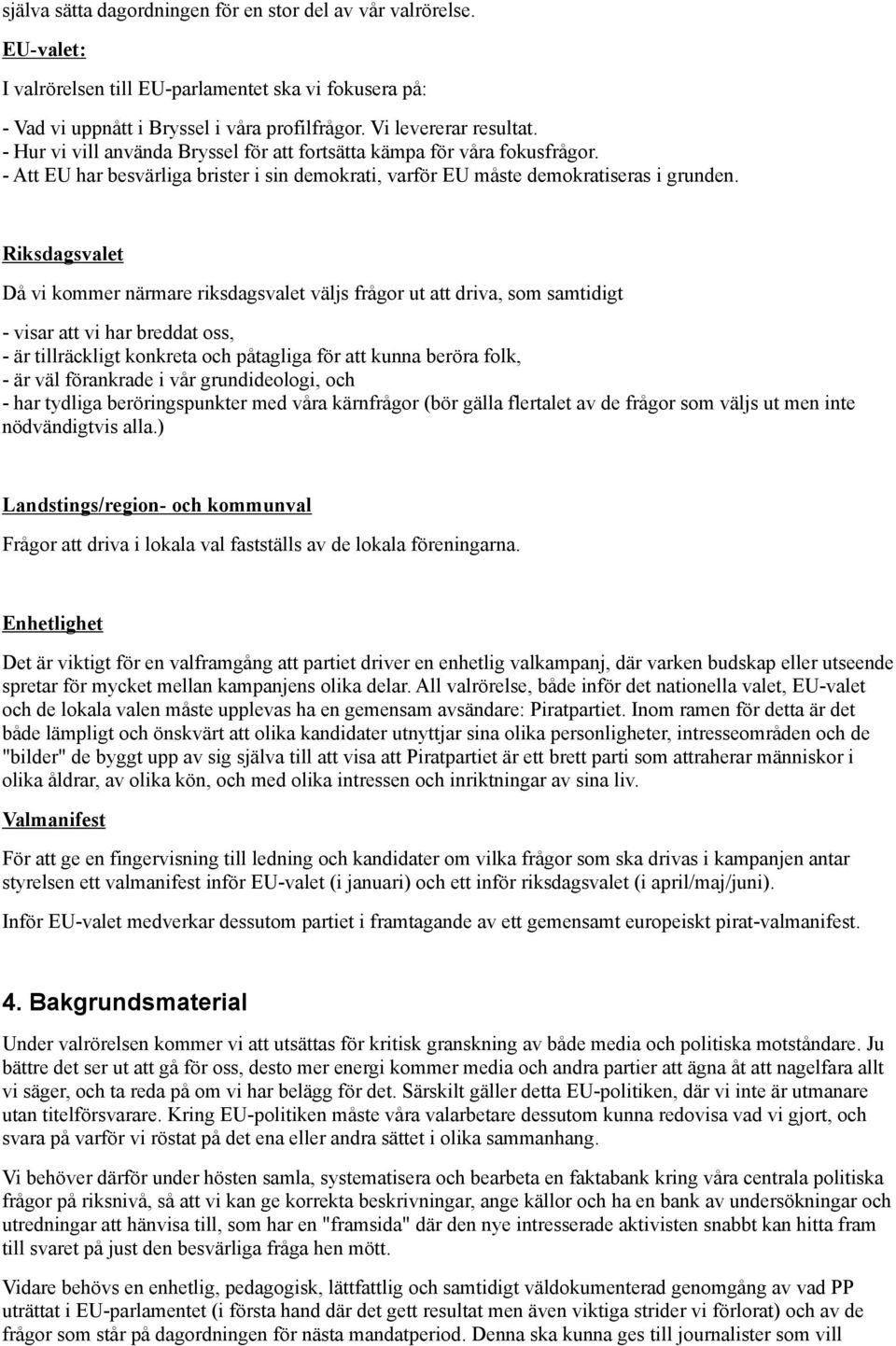 Riksdagsvalet Då vi kommer närmare riksdagsvalet väljs frågor ut att driva, som samtidigt - visar att vi har breddat oss, - är tillräckligt konkreta och påtagliga för att kunna beröra folk, - är väl