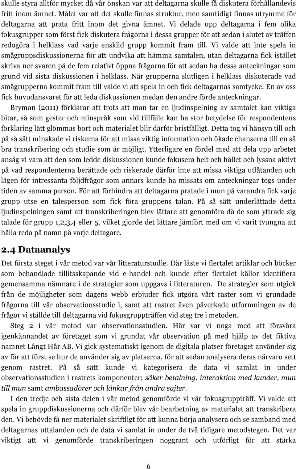 Vi delade upp deltagarna i fem olika fokusgrupper som först fick diskutera frågorna i dessa grupper för att sedan i slutet av träffen redogöra i helklass vad varje enskild grupp kommit fram till.