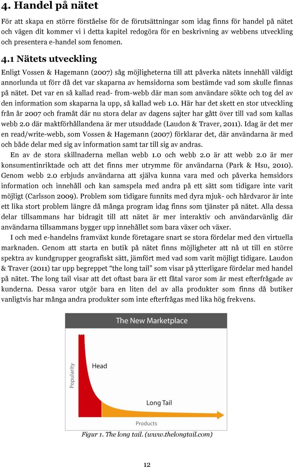 1 Nätets utveckling Enligt Vossen & Hagemann (2007) såg möjligheterna till att påverka nätets innehåll väldigt annorlunda ut förr då det var skaparna av hemsidorna som bestämde vad som skulle finnas