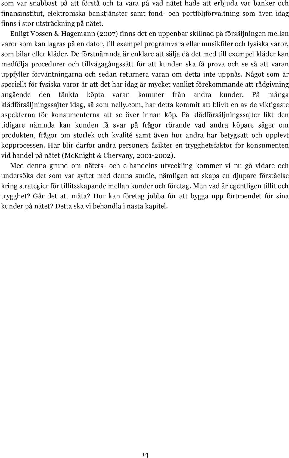 Enligt Vossen & Hagemann (2007) finns det en uppenbar skillnad på försäljningen mellan varor som kan lagras på en dator, till exempel programvara eller musikfiler och fysiska varor, som bilar eller