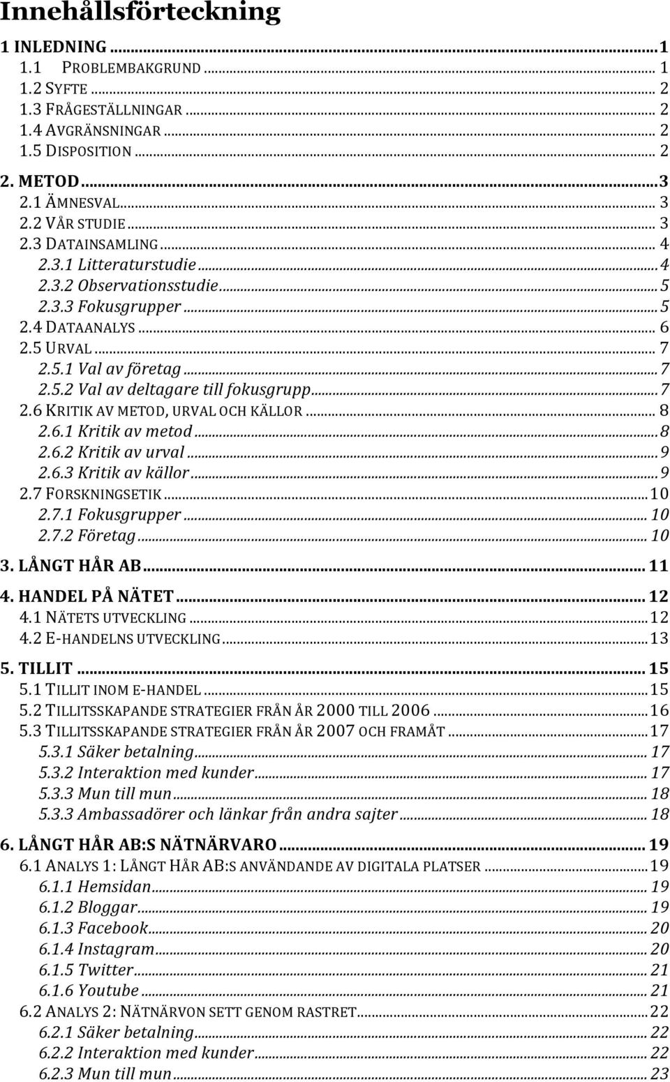 .. 8 2.6.1 Kritik av metod... 8 2.6.2 Kritik av urval... 9 2.6.3 Kritik av källor... 9 2.7 FORSKNINGSETIK... 10 2.7.1 Fokusgrupper... 10 2.7.2 Företag... 10 3. LÅNGT HÅR AB... 11 4. HANDEL PÅ NÄTET.