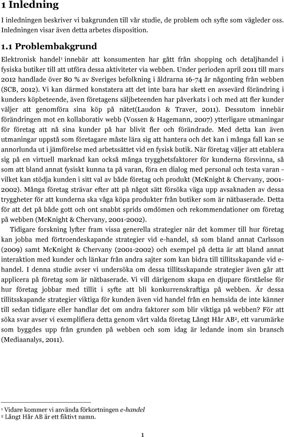 Under perioden april 2011 till mars 2012 handlade över 80 % av Sveriges befolkning i åldrarna 16-74 år någonting från webben (SCB, 2012).