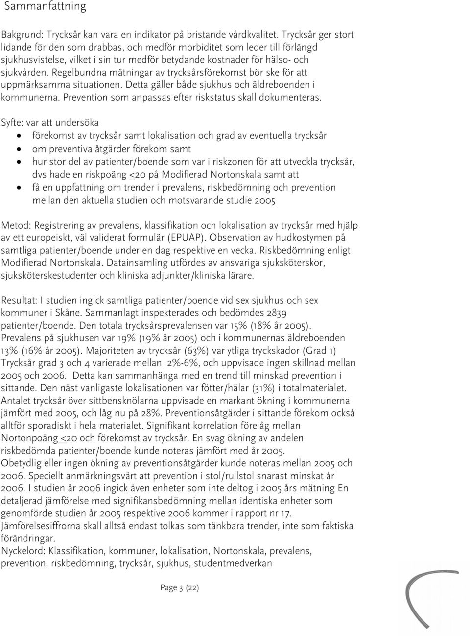 Regelbundna mätningar av trycksårsförekomst bör ske för att uppmärksamma situationen. Detta gäller både sjukhus och äldreboenden i kommunerna.