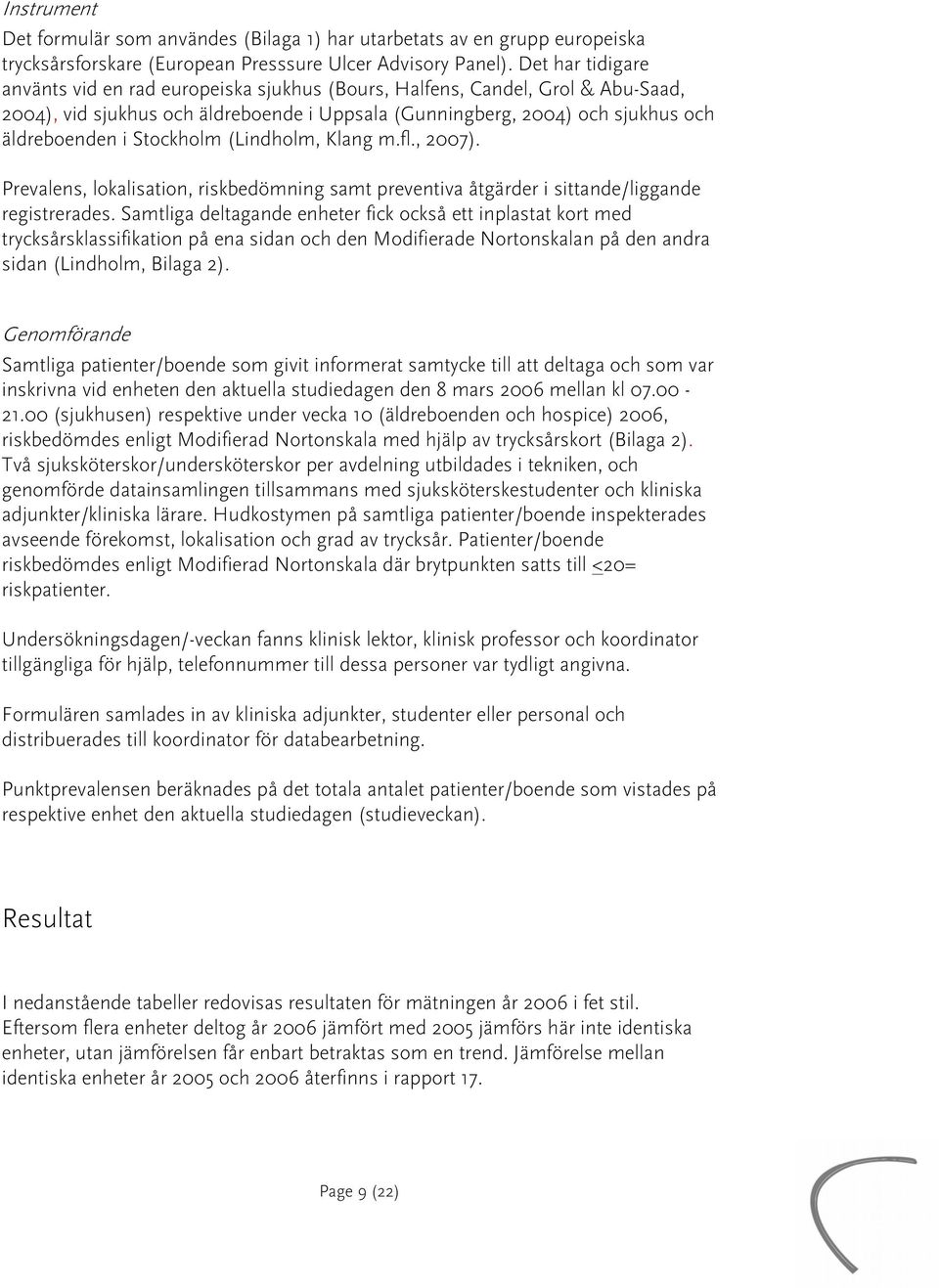 Stockholm (Lindholm, Klang m.fl., 2007). Prevalens, lokalisation, riskbedömning samt preventiva åtgärder i sittande/liggande registrerades.