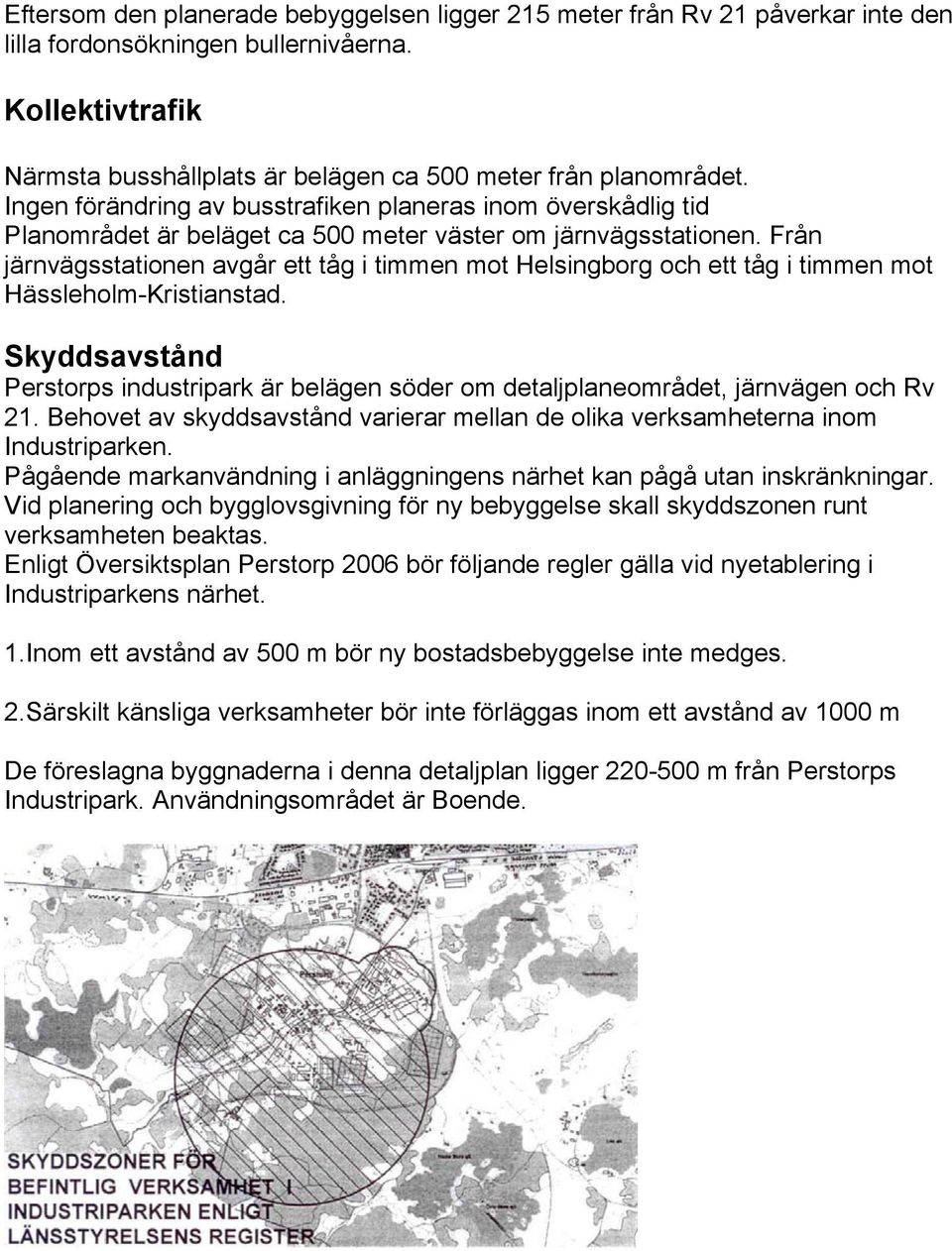 Från järnvägsstationen avgår ett tåg i timmen mot Helsingborg och ett tåg i timmen mot Hässleholm-Kristianstad.