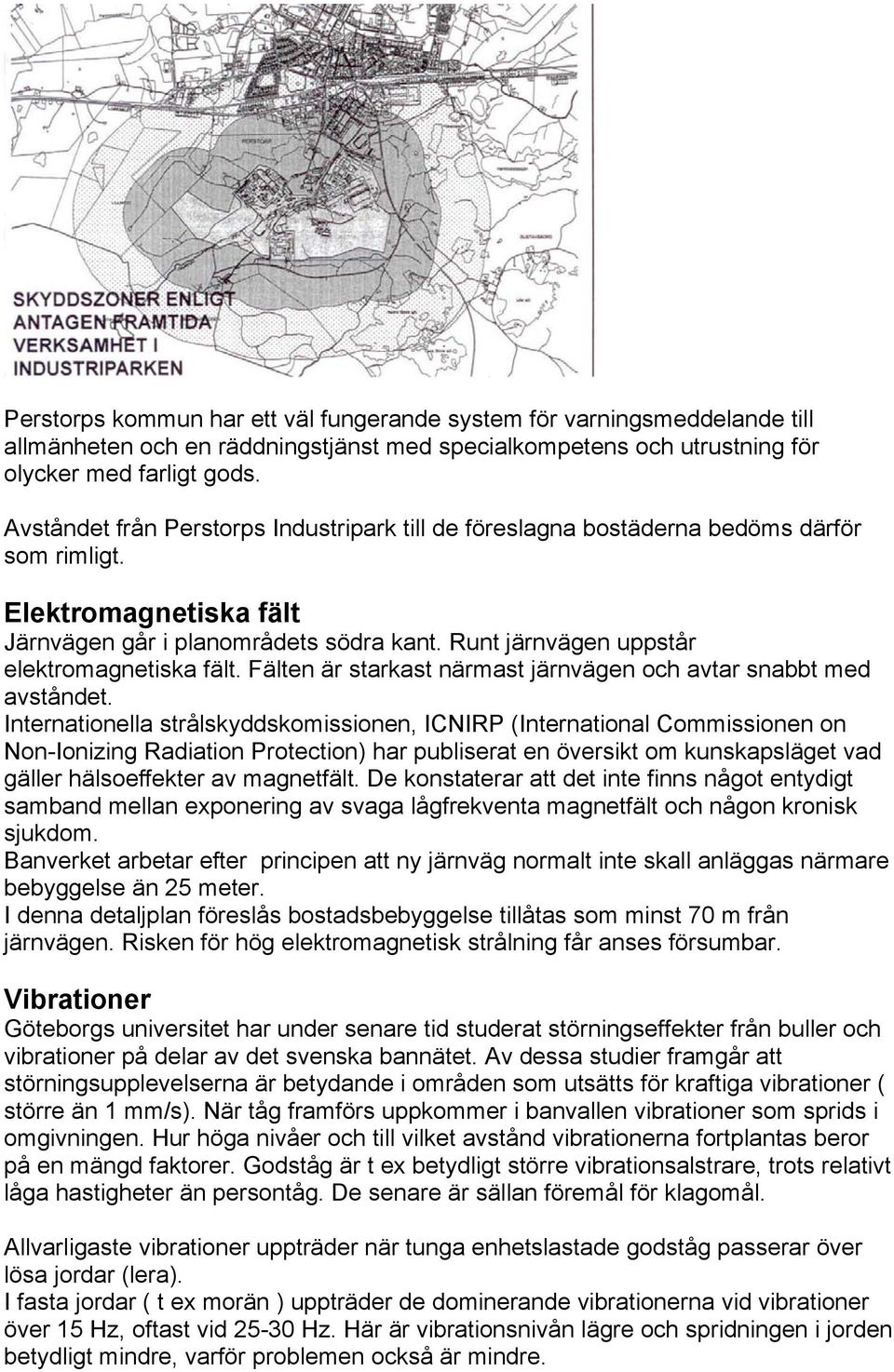 Runt järnvägen uppstår elektromagnetiska fält. Fälten är starkast närmast järnvägen och avtar snabbt med avståndet.