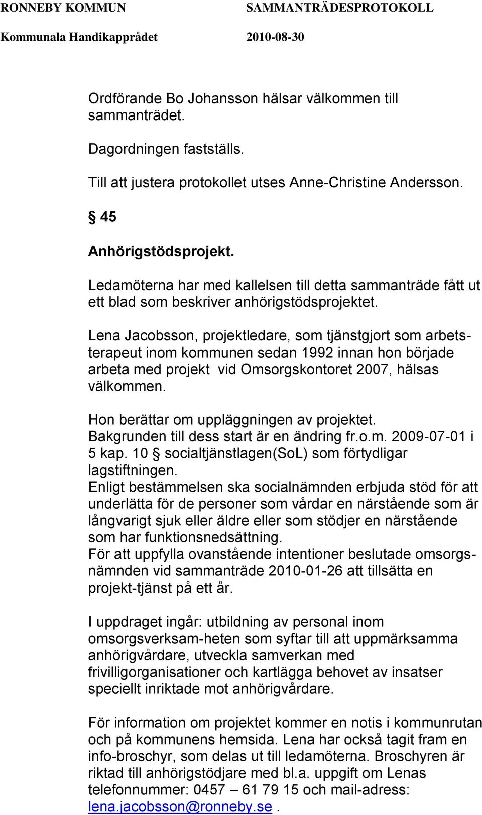 Lena Jacobsson, projektledare, som tjänstgjort som arbetsterapeut inom kommunen sedan 1992 innan hon började arbeta med projekt vid Omsorgskontoret 2007, hälsas välkommen.