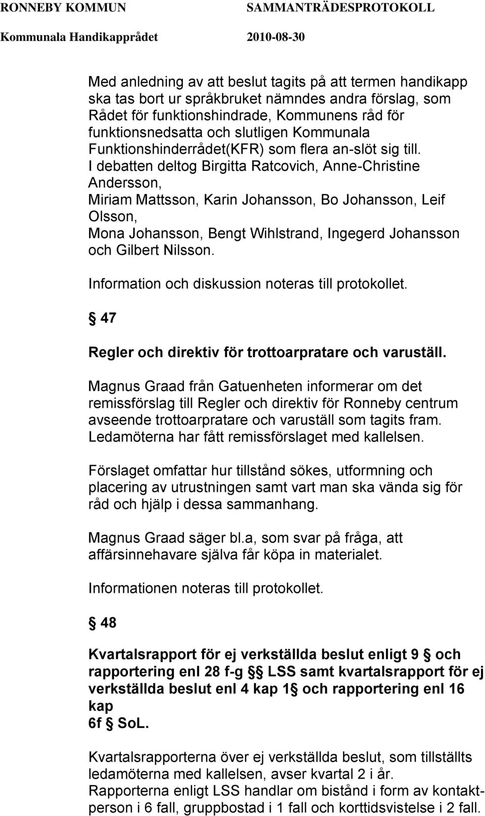 I debatten deltog Birgitta Ratcovich, Anne-Christine Andersson, Miriam Mattsson, Karin Johansson, Bo Johansson, Leif Olsson, Mona Johansson, Bengt Wihlstrand, Ingegerd Johansson och Gilbert Nilsson.