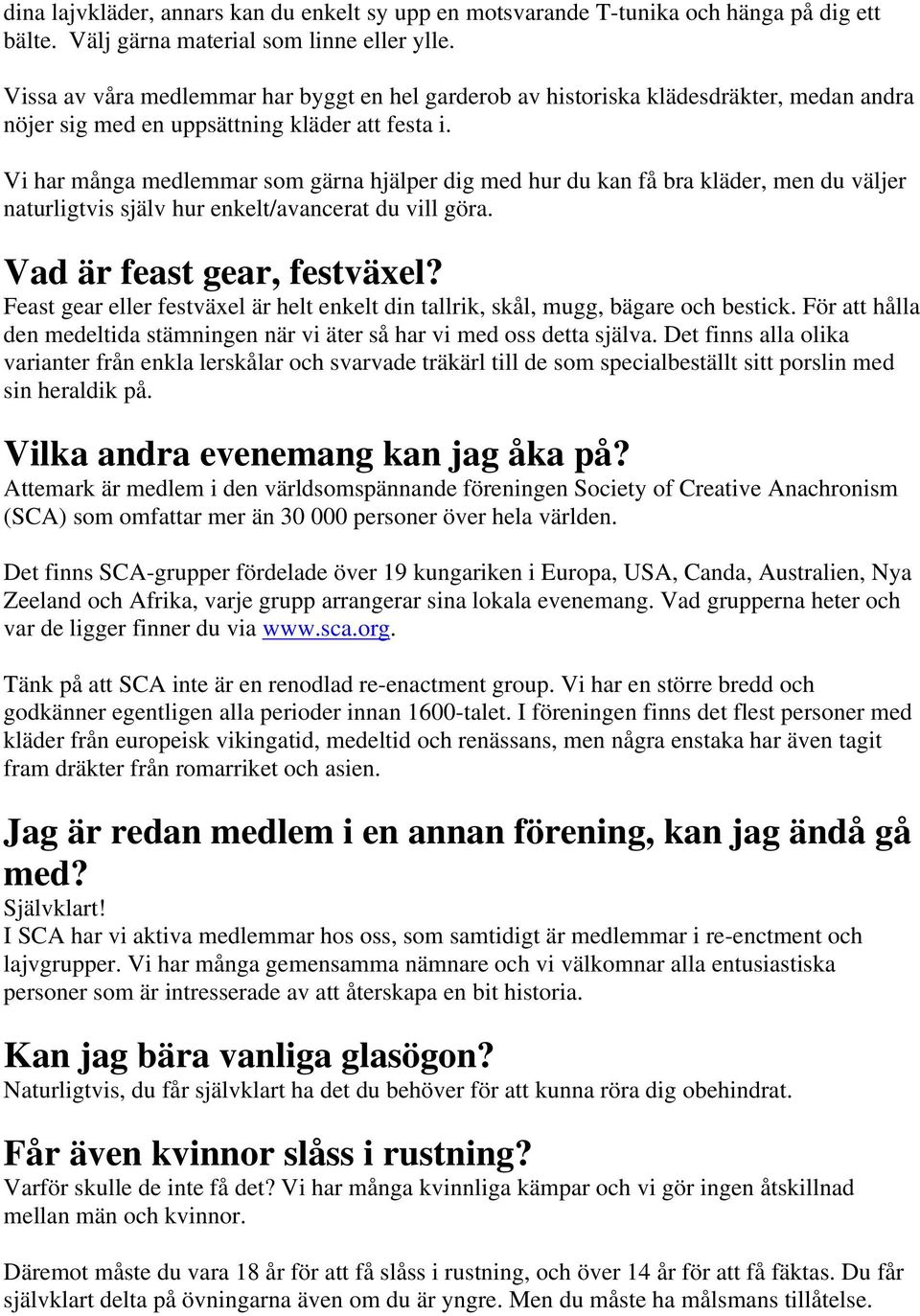 Vi har många medlemmar som gärna hjälper dig med hur du kan få bra kläder, men du väljer naturligtvis själv hur enkelt/avancerat du vill göra. Vad är feast gear, festväxel?