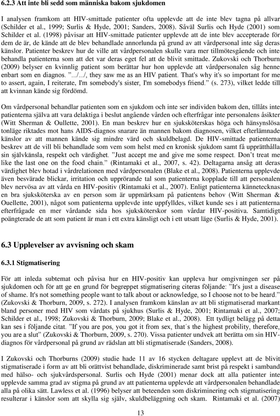 (1998) påvisar att HIV-smittade patienter upplevde att de inte blev accepterade för dem de är, de kände att de blev behandlade annorlunda på grund av att vårdpersonal inte såg deras känslor.