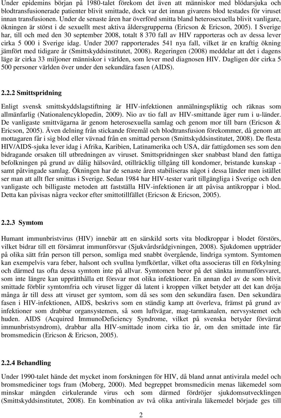 I Sverige har, till och med den 30 september 2008, totalt 8 370 fall av HIV rapporteras och av dessa lever cirka 5 000 i Sverige idag.