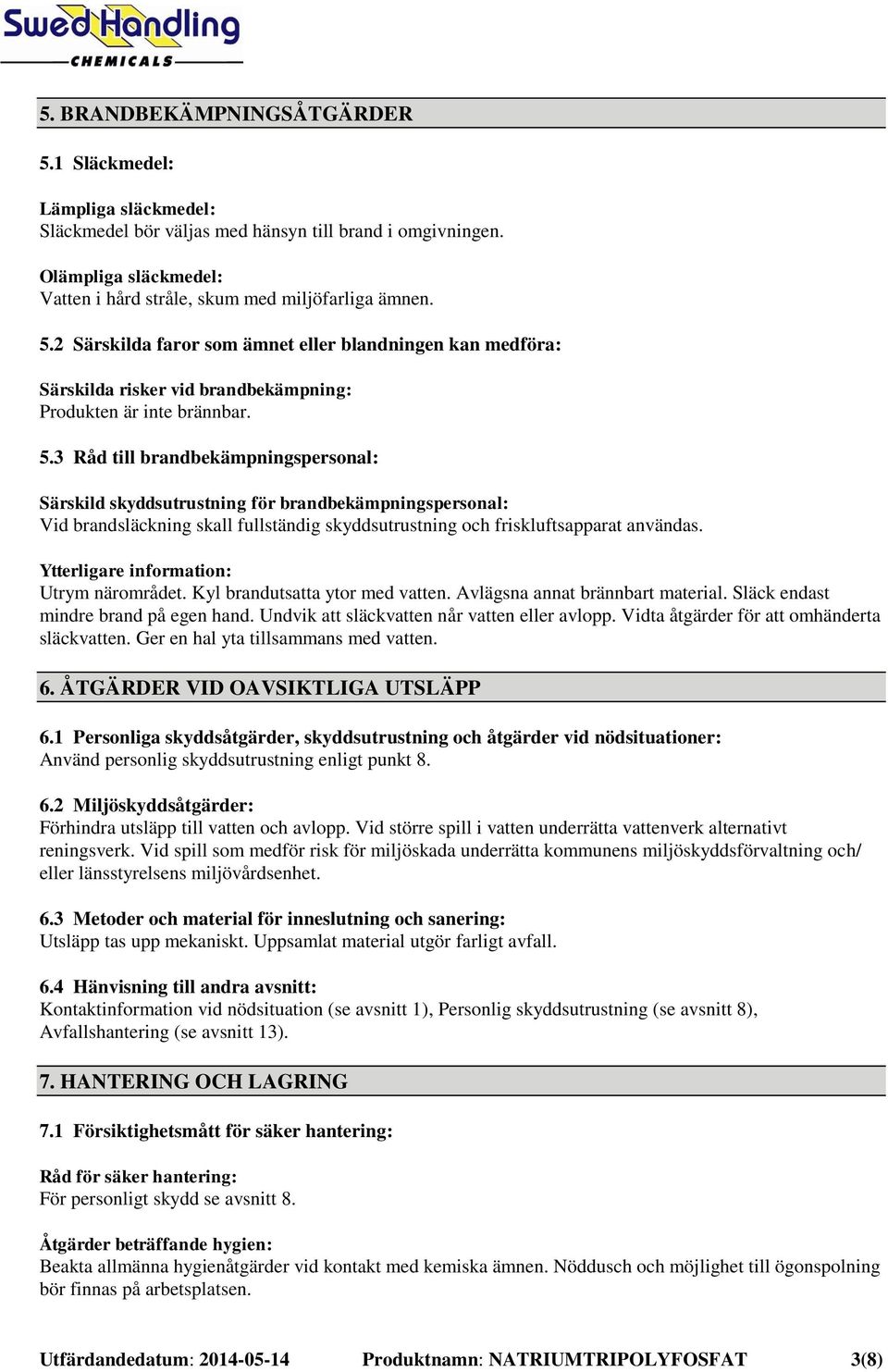 Ytterligare information: Utrym närområdet. Kyl brandutsatta ytor med vatten. Avlägsna annat brännbart material. Släck endast mindre brand på egen hand. Undvik att släckvatten når vatten eller avlopp.