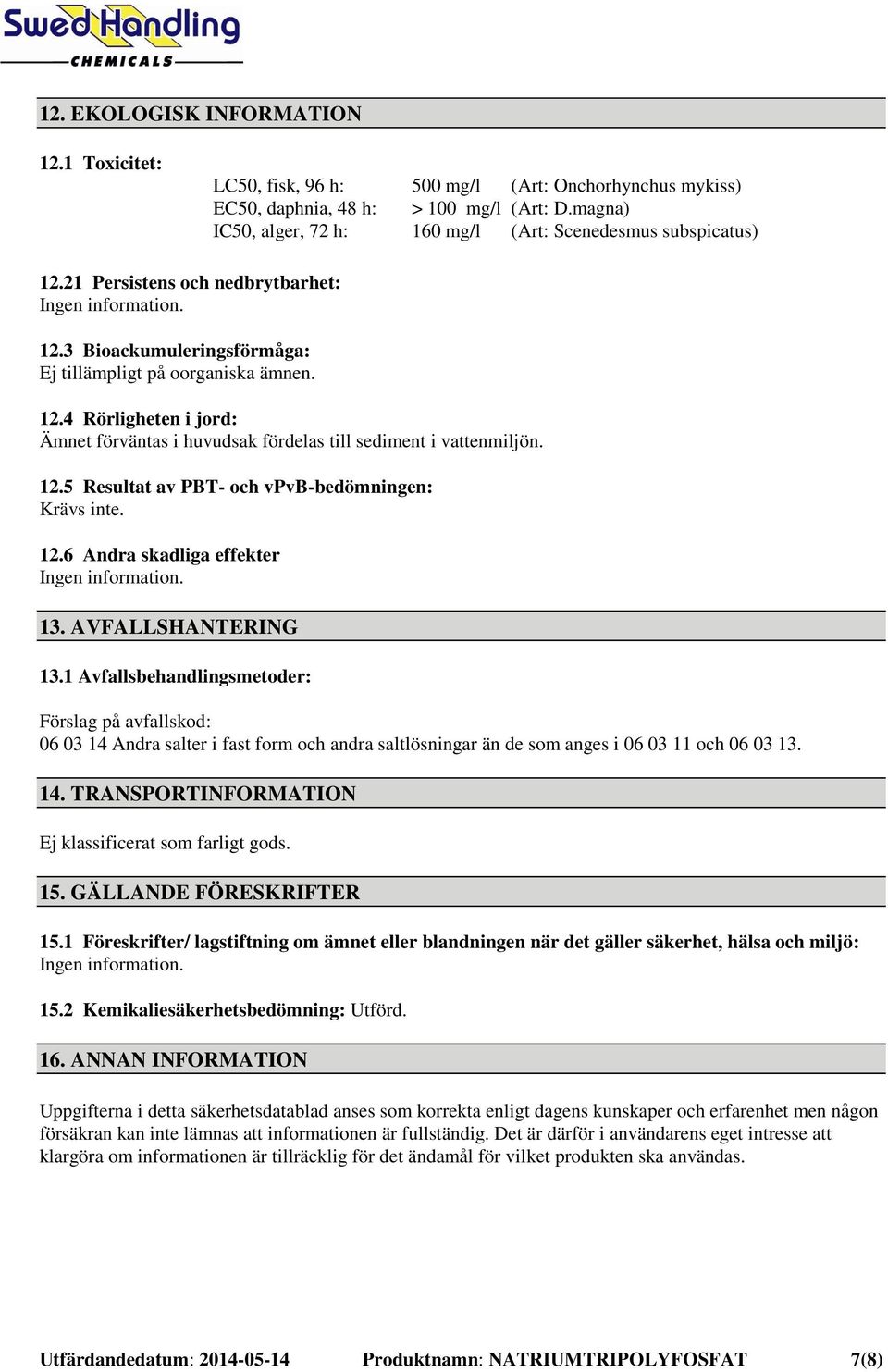 12.5 Resultat av PBT- och vpvb-bedömningen: Krävs inte. 12.6 Andra skadliga effekter 13. AVFALLSHANTERING 13.