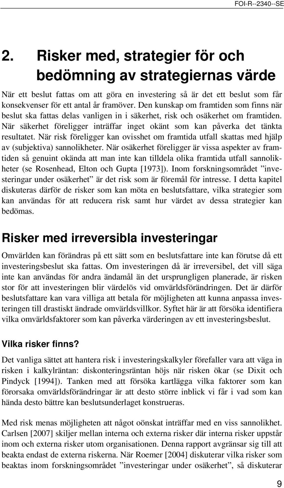 När säkerhet föreligger inträffar inget okänt som kan påverka det tänkta resultatet. När risk föreligger kan ovisshet om framtida utfall skattas med hjälp av (subjektiva) sannolikheter.