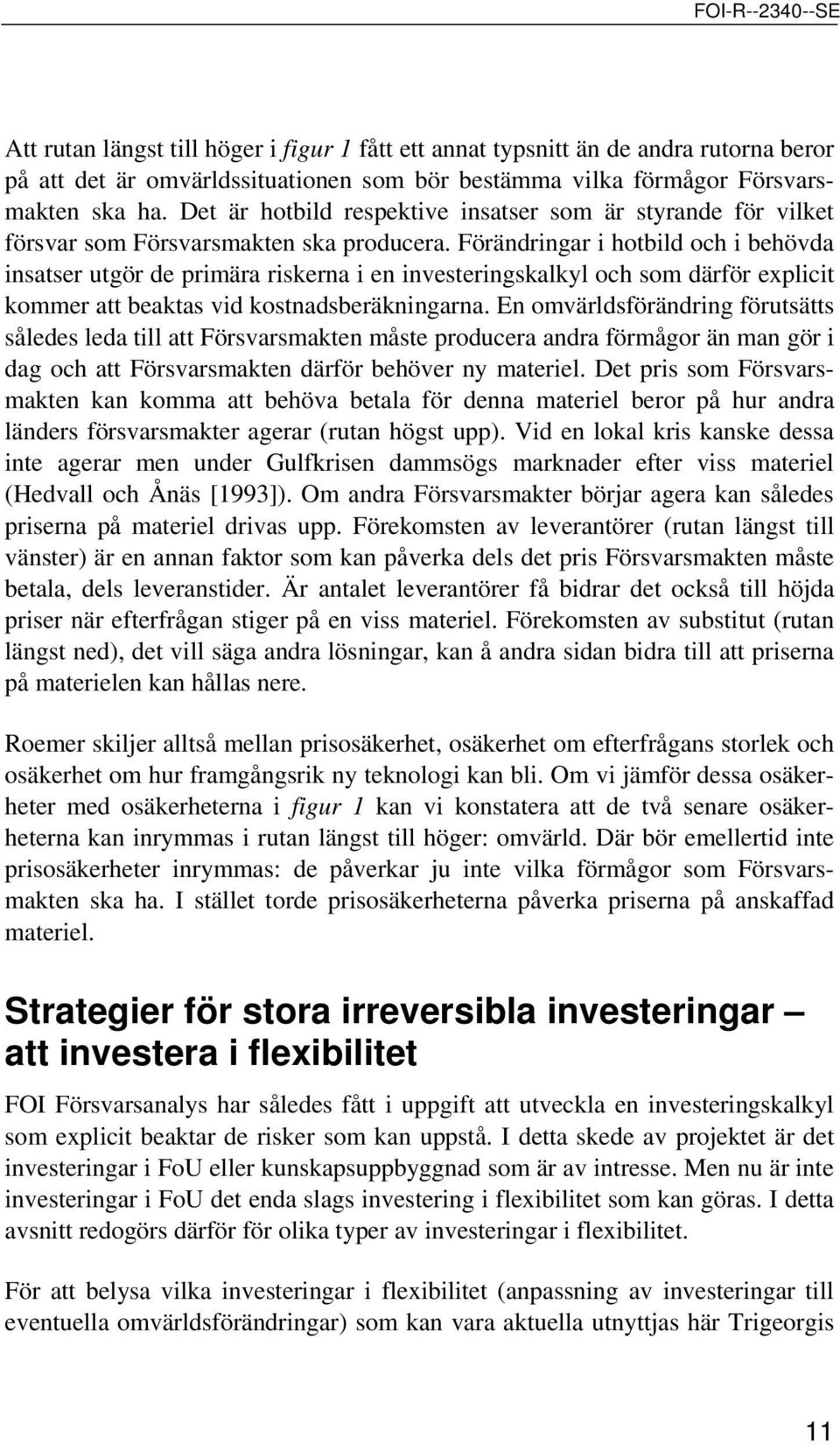 Förändringar i hotbild och i behövda insatser utgör de primära riskerna i en investeringskalkyl och som därför explicit kommer att beaktas vid kostnadsberäkningarna.