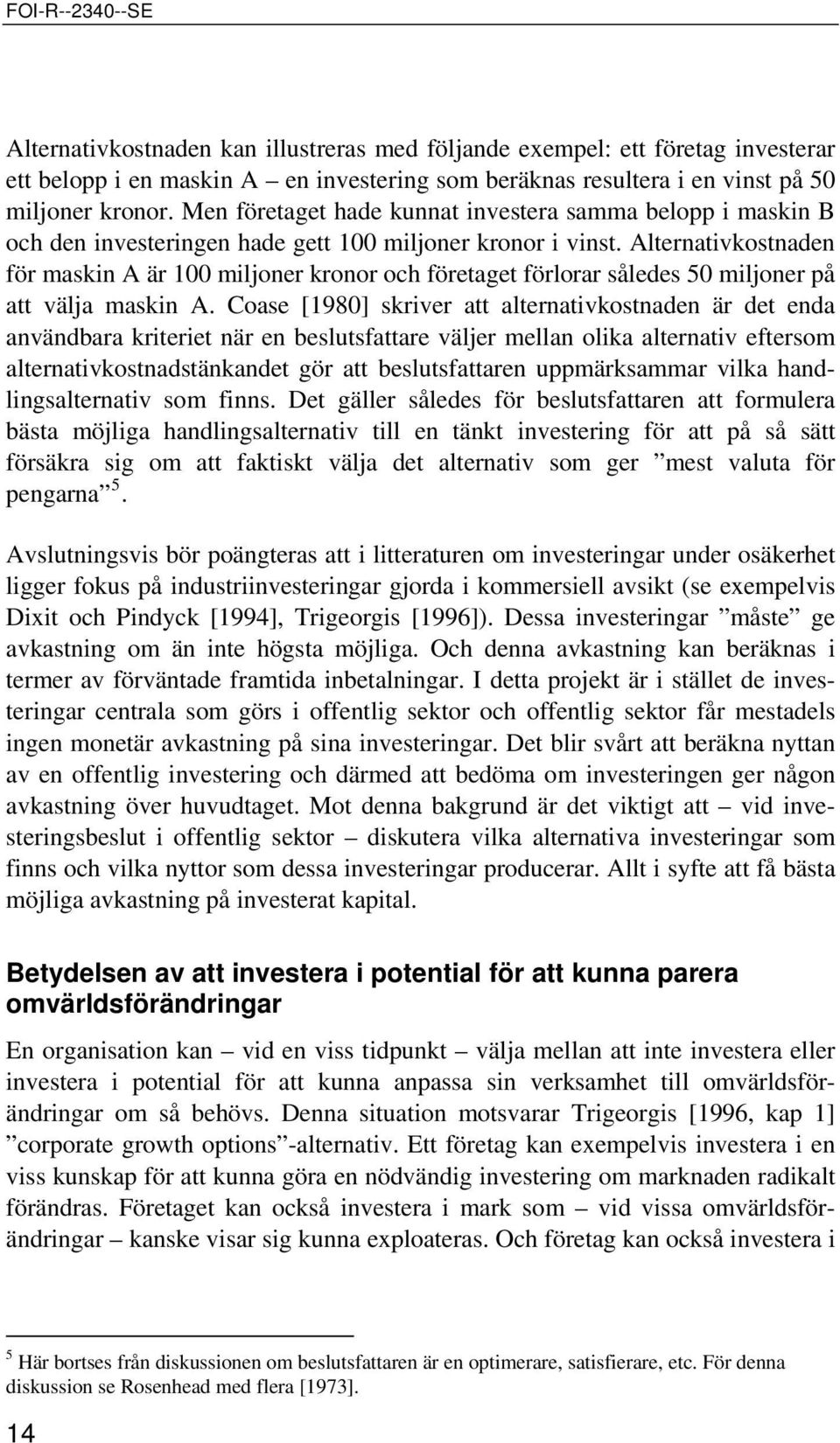 Alternativkostnaden för maskin A är 100 miljoner kronor och företaget förlorar således 50 miljoner på att välja maskin A.