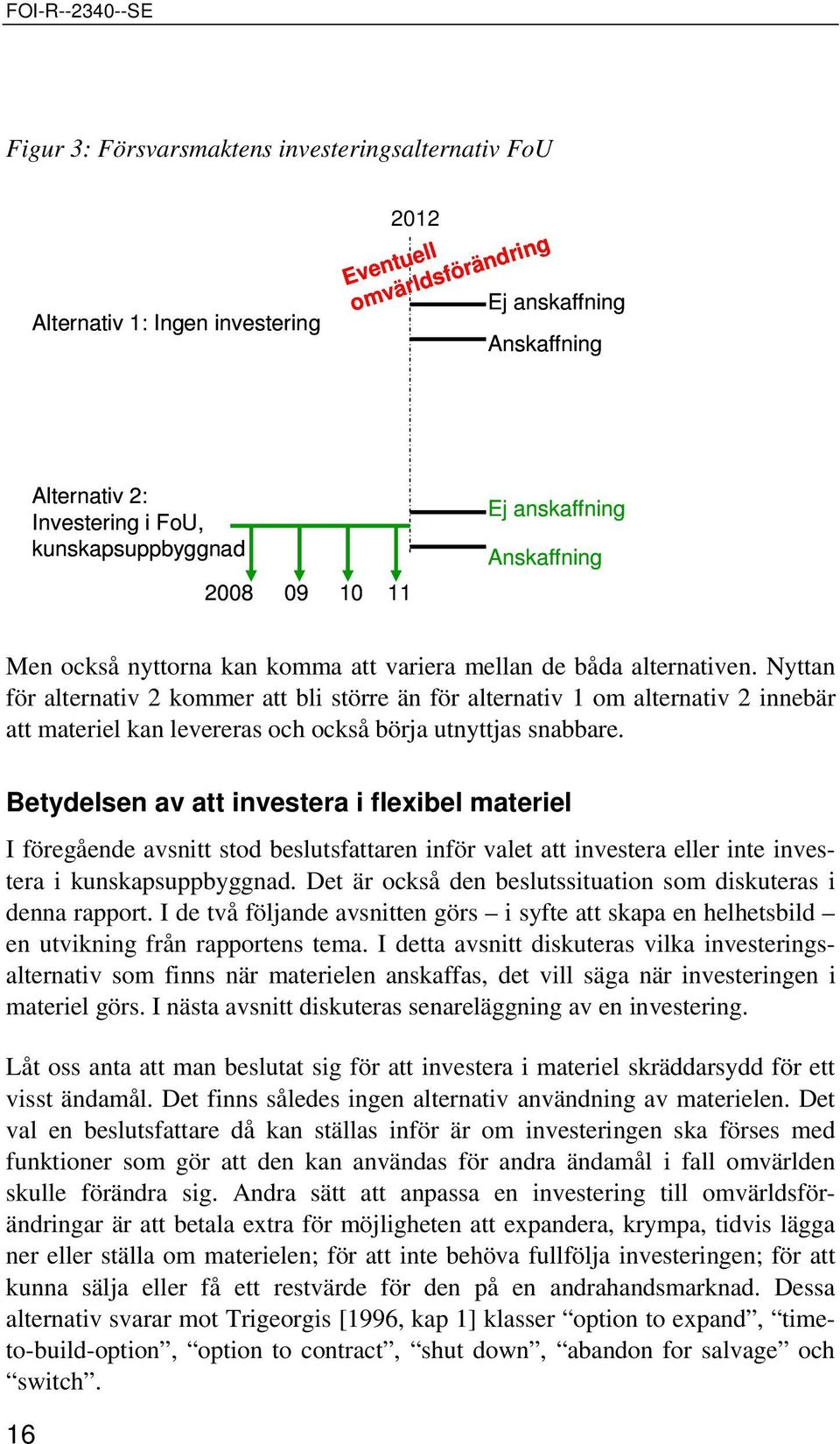 Nyttan för alternativ 2 kommer att bli större än för alternativ 1 om alternativ 2 innebär att materiel kan levereras och också börja utnyttjas snabbare.