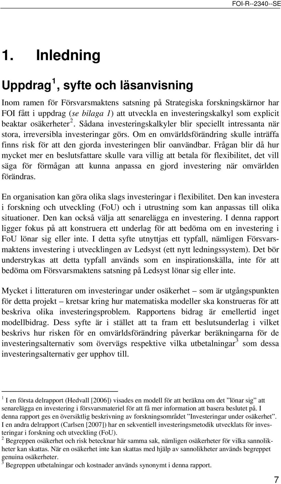 Om en omvärldsförändring skulle inträffa finns risk för att den gjorda investeringen blir oanvändbar.