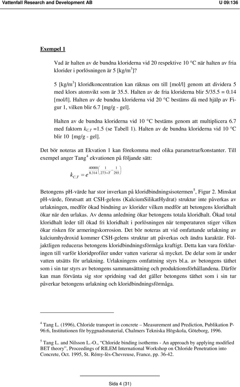 Halten av de bundna kloriderna vid 20 bestäms då med hjälp av Figur 1, vilken blir 6.7 [mg/g - gel]. Halten av de bundna kloriderna vid 10 bestäms genom att multiplicera 6.7 med faktorn k,t =1.