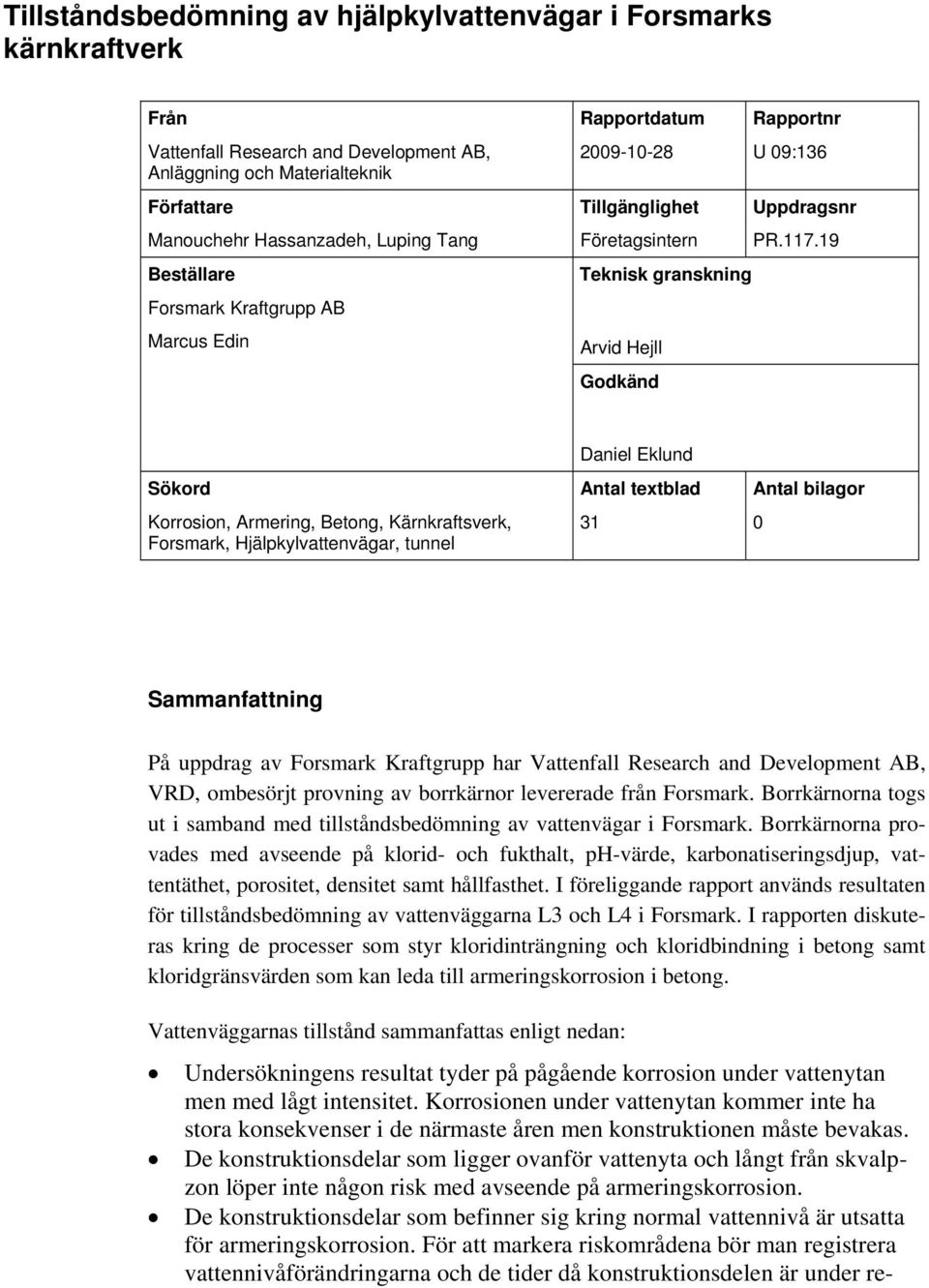 19 Beställare Forsmark Kraftgrupp AB Marcus Edin Teknisk granskning Arvid Hejll Godkänd Daniel Eklund Sökord Antal textblad Antal bilagor Korrosion, Armering, Betong, Kärnkraftsverk, Forsmark,