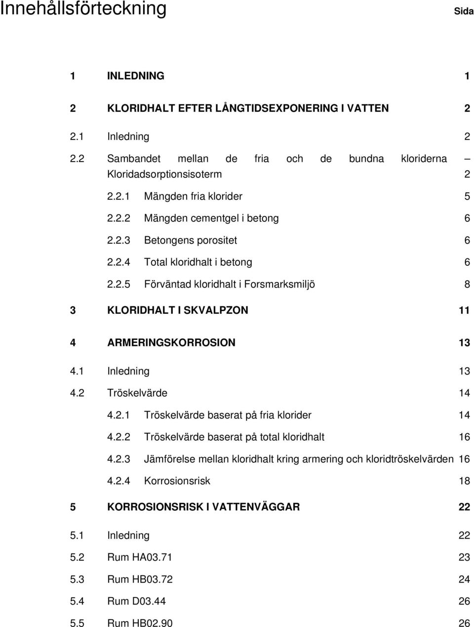 1 Inledning 13 4.2 Tröskelvärde 14 4.2.1 Tröskelvärde baserat på fria klorider 14 4.2.2 Tröskelvärde baserat på total kloridhalt 16 4.2.3 Jämförelse mellan kloridhalt kring armering och kloridtröskelvärden 16 4.