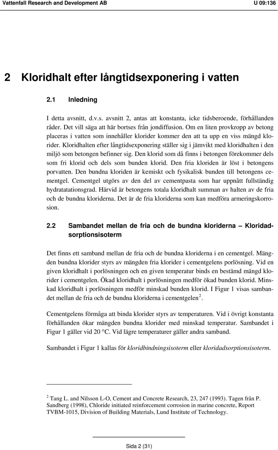 Kloridhalten efter långtidsexponering ställer sig i jämvikt med kloridhalten i den miljö som betongen befinner sig.