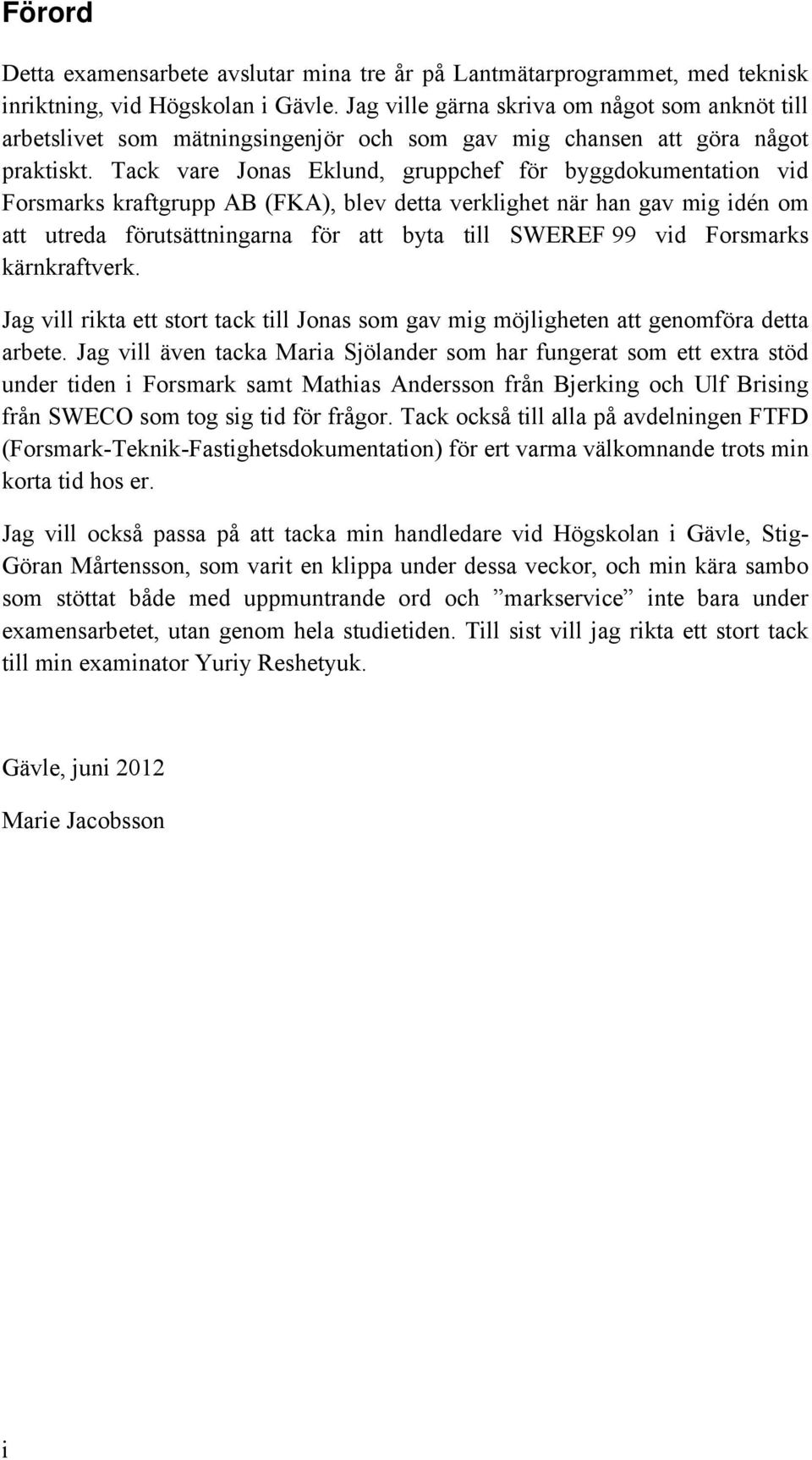 Tack vare Jonas Eklund, gruppchef för byggdokumentation vid Forsmarks kraftgrupp AB (FKA), blev detta verklighet när han gav mig idén om att utreda förutsättningarna för att byta till SWEREF 99 vid