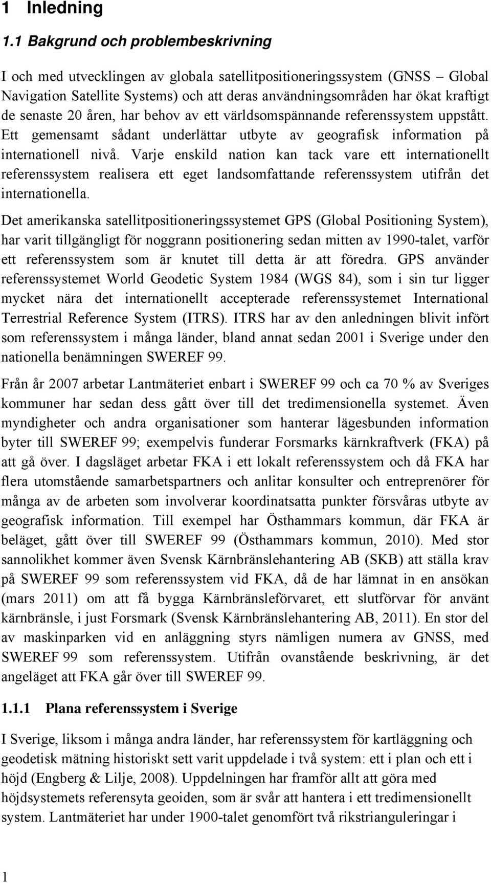 senaste 20 åren, har behov av ett världsomspännande referenssystem uppstått. Ett gemensamt sådant underlättar utbyte av geografisk information på internationell nivå.