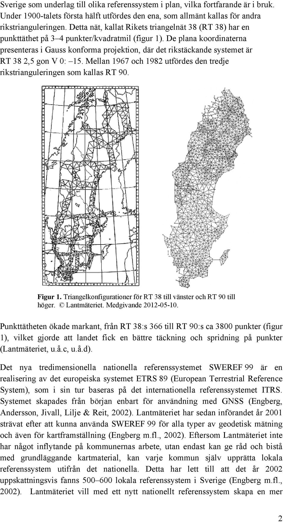 De plana koordinaterna presenteras i Gauss konforma projektion, där det rikstäckande systemet är RT 38 2,5 gon V 0: 15. Mellan 1967 och 1982 utfördes den tredje rikstrianguleringen som kallas RT 90.