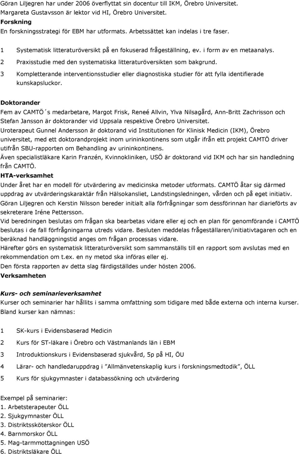 2 Praxisstudie med den systematiska litteraturöversikten som bakgrund. 3 Kompletterande interventionsstudier eller diagnostiska studier för att fylla identifierade kunskapsluckor.