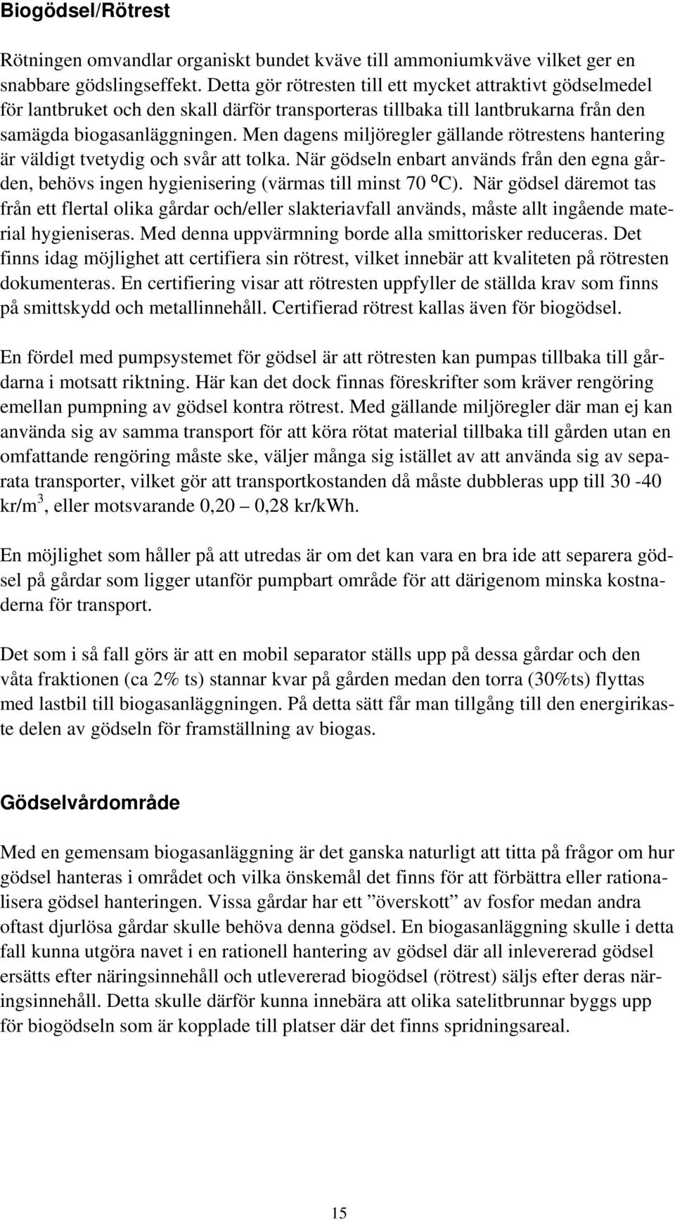 Men dagens miljöregler gällande rötrestens hantering är väldigt tvetydig och svår att tolka. När gödseln enbart används från den egna gården, behövs ingen hygienisering (värmas till minst 70 ⁰C).