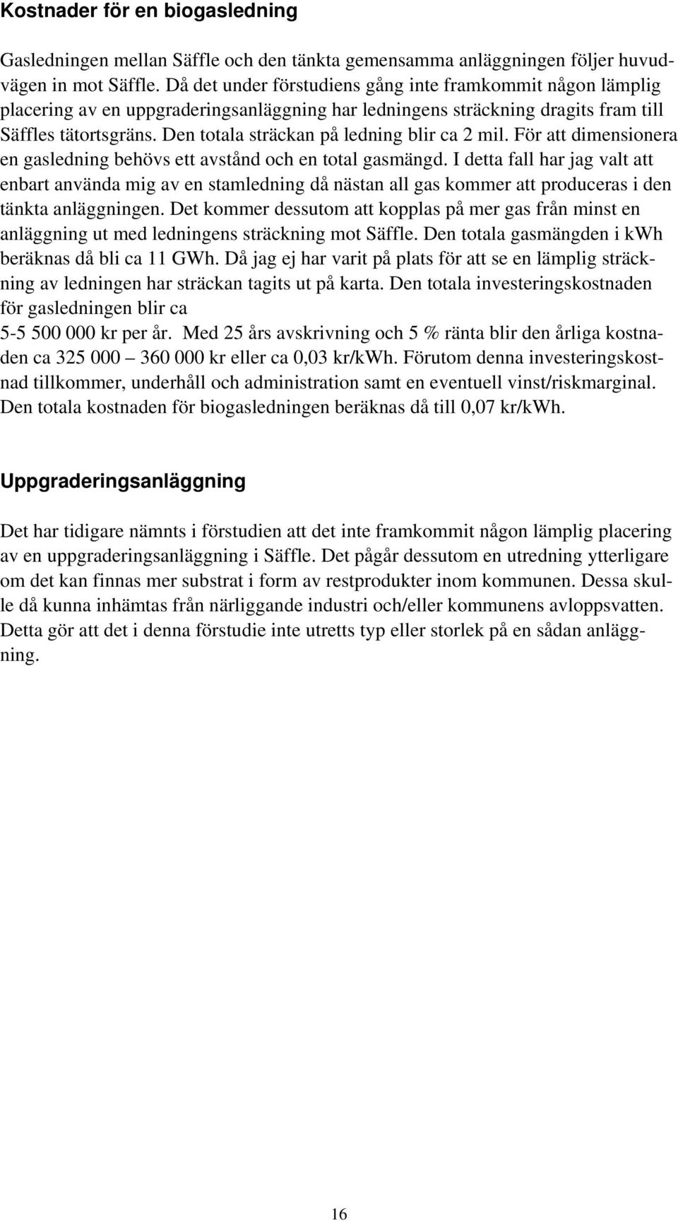 Den totala sträckan på ledning blir ca 2 mil. För att dimensionera en gasledning behövs ett avstånd och en total gasmängd.