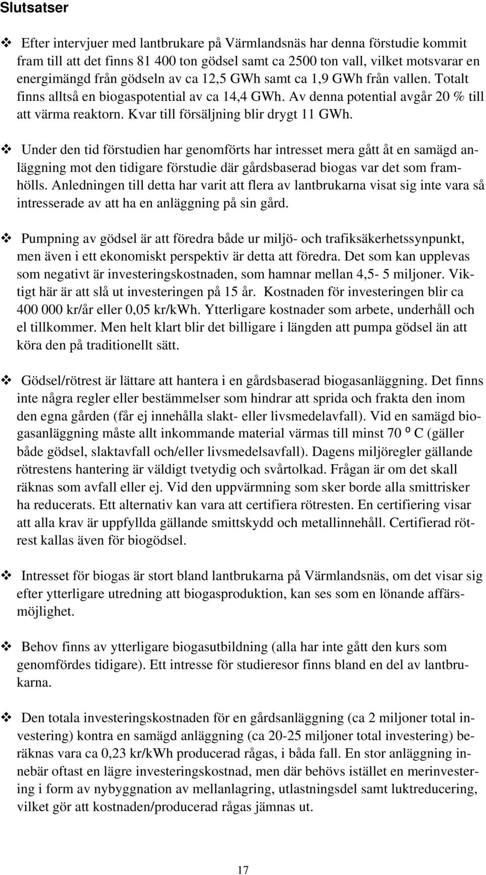 Under den tid förstudien har genomförts har intresset mera gått åt en samägd anläggning mot den tidigare förstudie där gårdsbaserad biogas var det som framhölls.