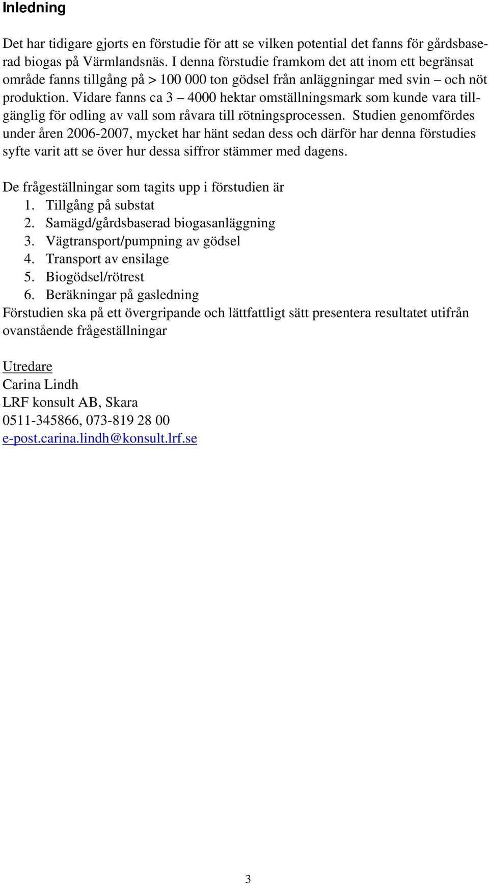 Vidare fanns ca 3 4000 hektar omställningsmark som kunde vara tillgänglig för odling av vall som råvara till rötningsprocessen.