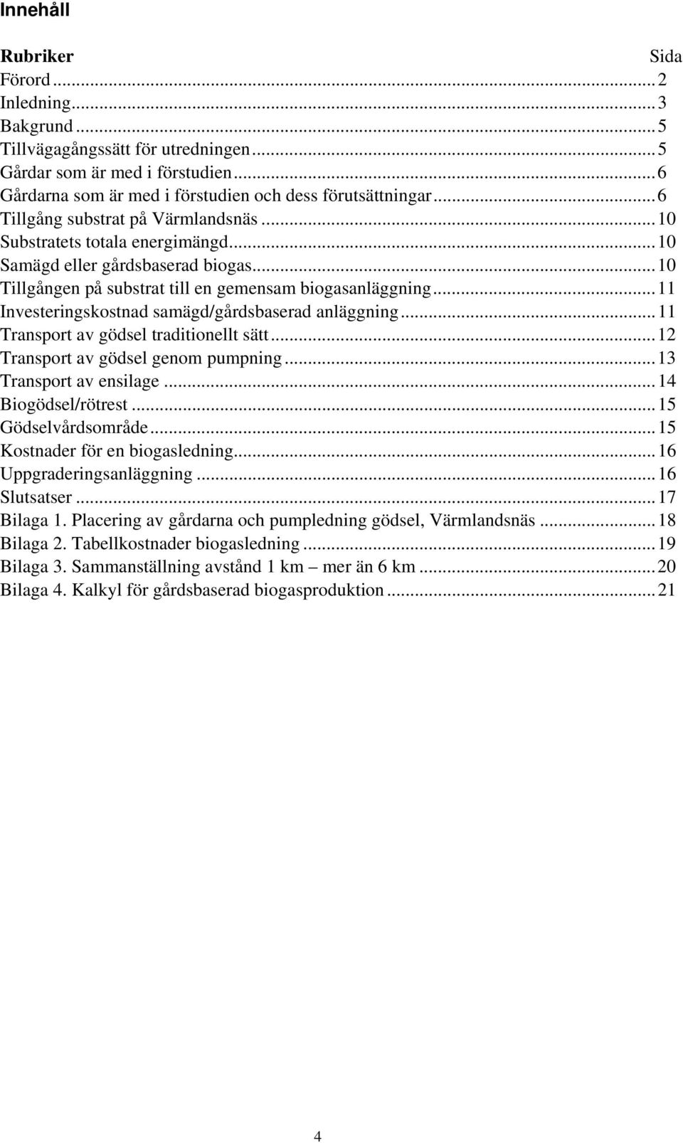 .. 11 Investeringskostnad samägd/gårdsbaserad anläggning... 11 Transport av gödsel traditionellt sätt... 12 Transport av gödsel genom pumpning... 13 Transport av ensilage... 14 Biogödsel/rötrest.