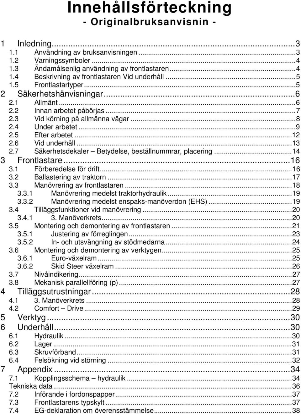 6 Vid underhåll... 13 2.7 Säkerhetsdekaler Betydelse, beställnummrar, placering... 14 3 Frontlastare... 16 3.1 Förberedelse för drift... 16 3.2 Ballastering av traktorn... 17 3.