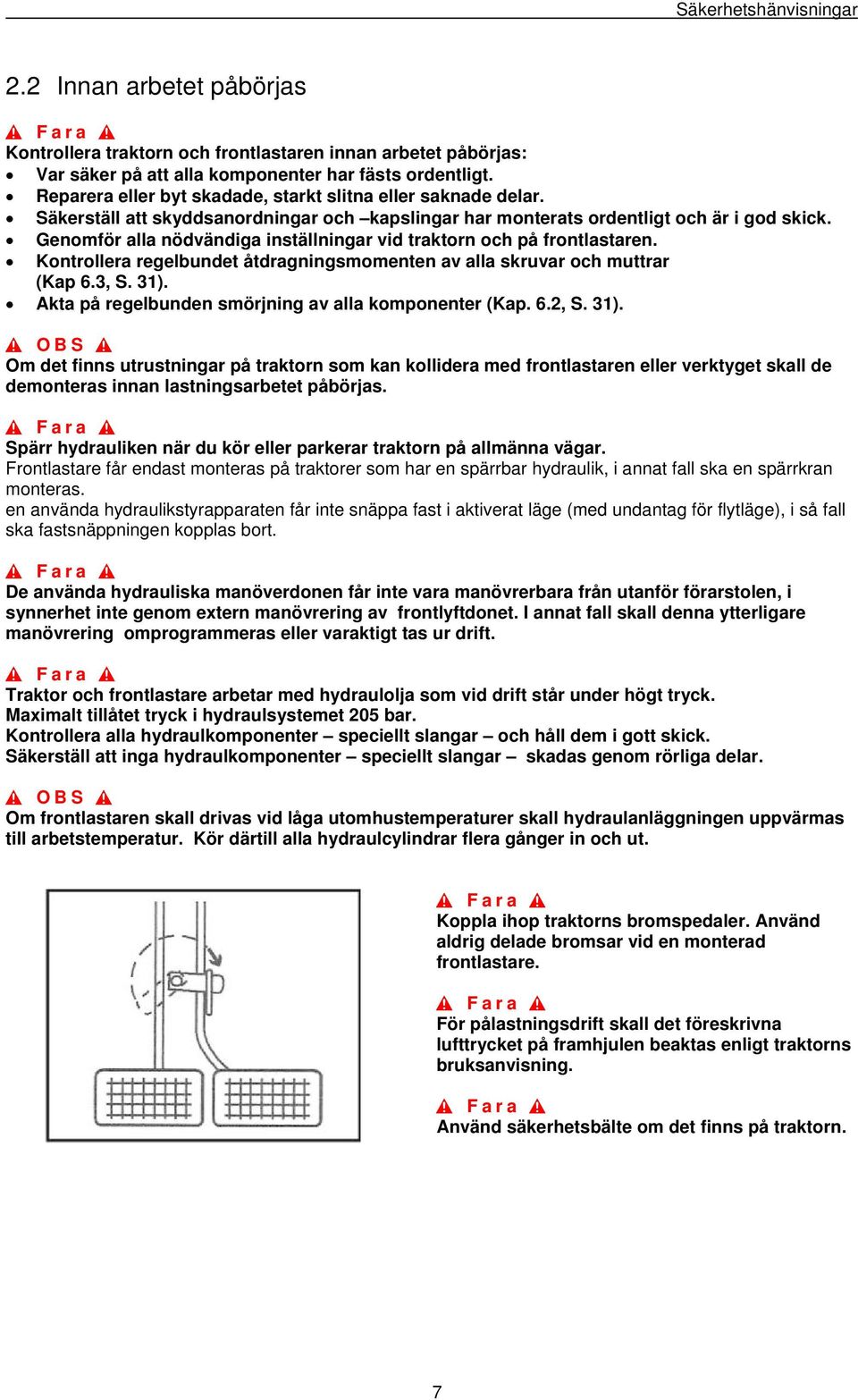 Genomför alla nödvändiga inställningar vid traktorn och på frontlastaren. Kontrollera regelbundet åtdragningsmomenten av alla skruvar och muttrar (Kap 6.3, S. 31).