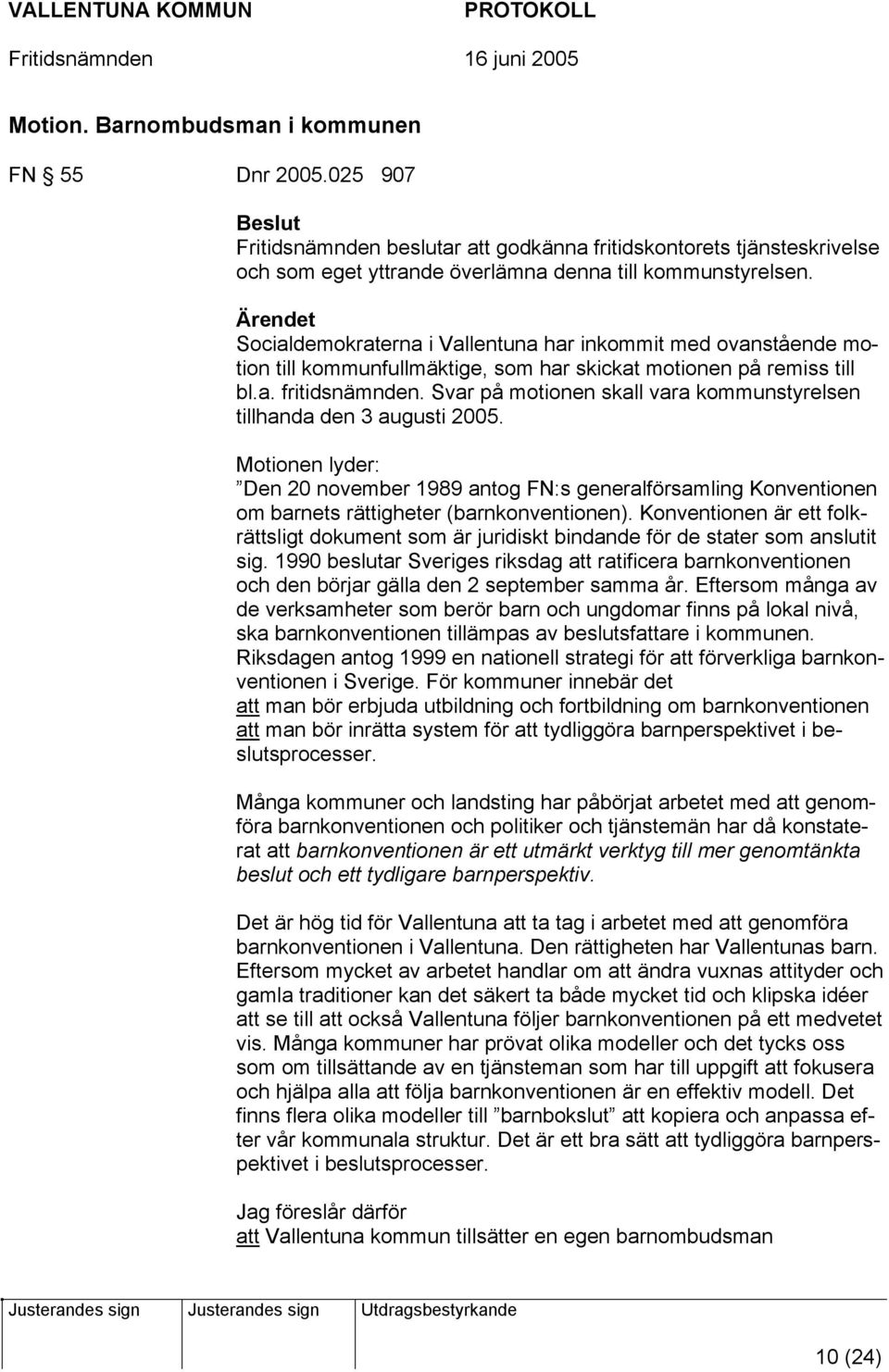 Svar på motionen skall vara kommunstyrelsen tillhanda den 3 augusti 2005. Motionen lyder: Den 20 november 1989 antog FN:s generalförsamling Konventionen om barnets rättigheter (barnkonventionen).