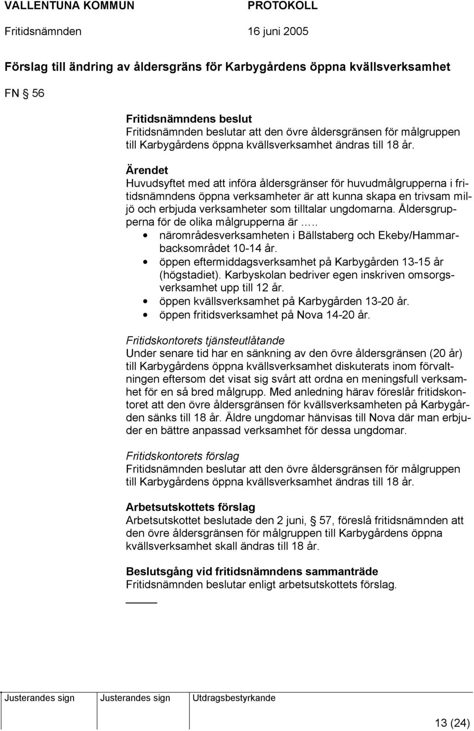 Ärendet Huvudsyftet med att införa åldersgränser för huvudmålgrupperna i fritidsnämndens öppna verksamheter är att kunna skapa en trivsam miljö och erbjuda verksamheter som tilltalar ungdomarna.