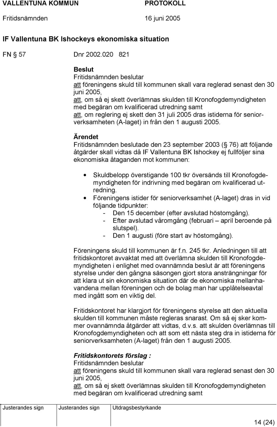 om kvalificerad utredning samt att, om reglering ej skett den 31 juli 2005 dras istiderna för seniorverksamheten (A-laget) in från den 1 augusti 2005.