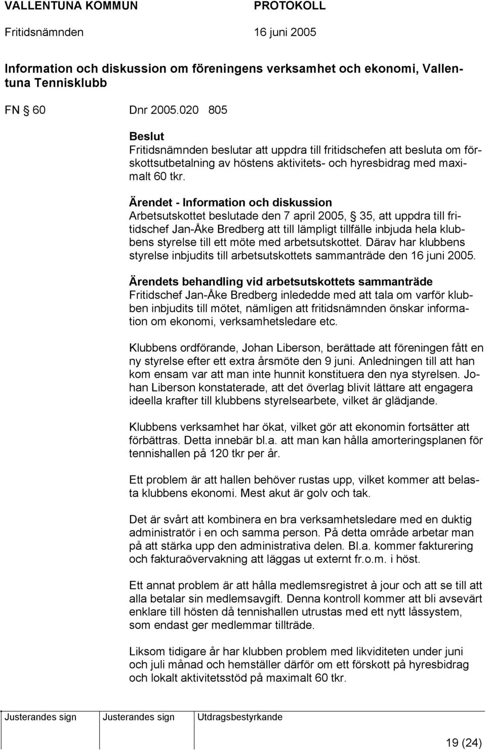 Ärendet - Information och diskussion Arbetsutskottet beslutade den 7 april 2005, 35, att uppdra till fritidschef Jan-Åke Bredberg att till lämpligt tillfälle inbjuda hela klubbens styrelse till ett