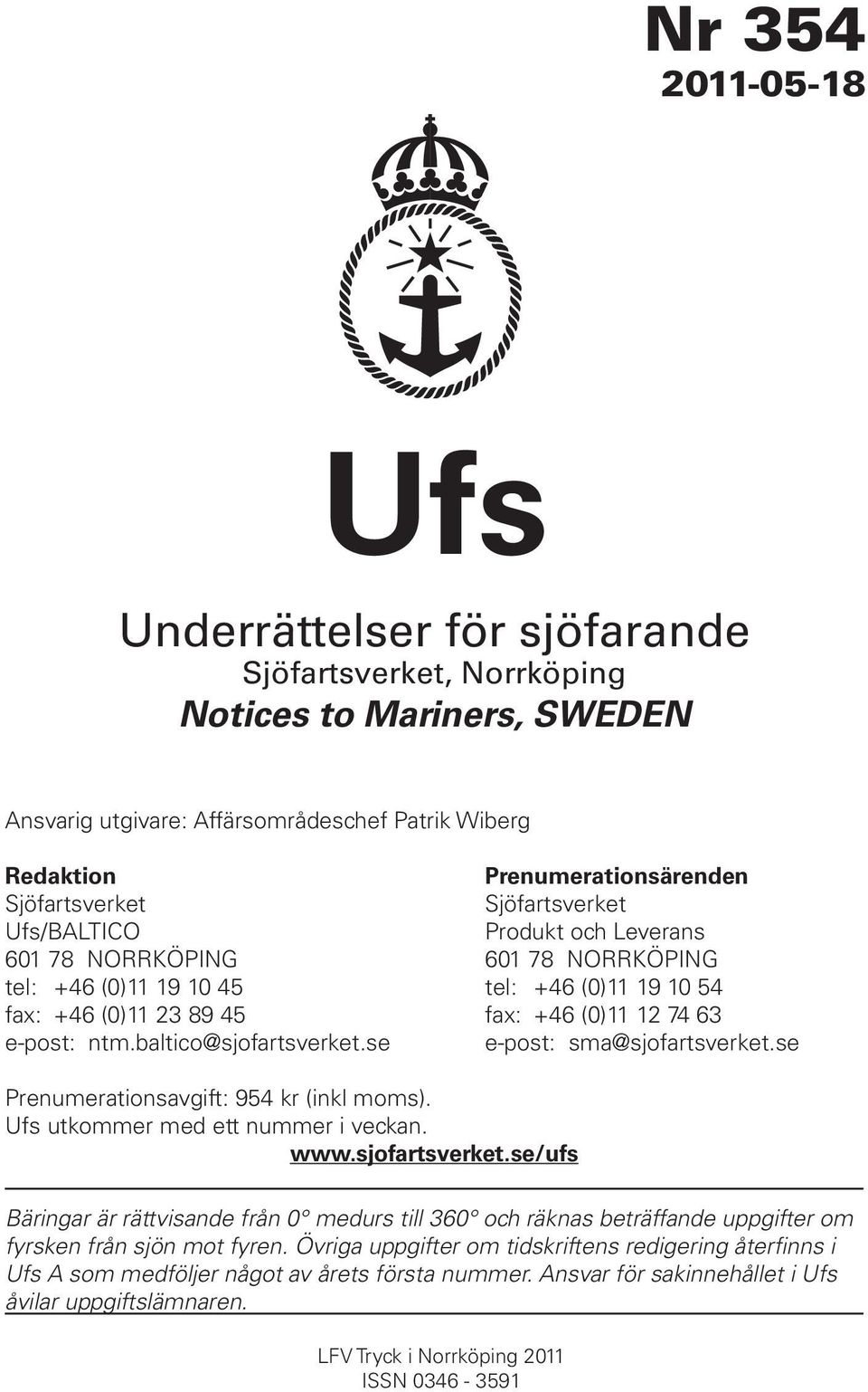 baltico@sjofartsverket.se e-post: sma@sjofartsverket.se Prenumerationsavgift: 954 kr (inkl moms). Ufs utkommer med ett nummer i veckan. www.sjofartsverket.se/ufs Bäringar är rättvisande från 0 medurs till 360 och räknas beträffande uppgifter om fyrsken från sjön mot fyren.