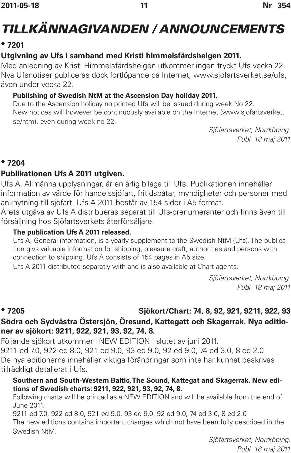 Due to the Ascension holiday no printed Ufs will be issued during week No 22. New notices will however be continuously available on the Internet (www.sjofartsverket. se/ntm), even during week no 22.