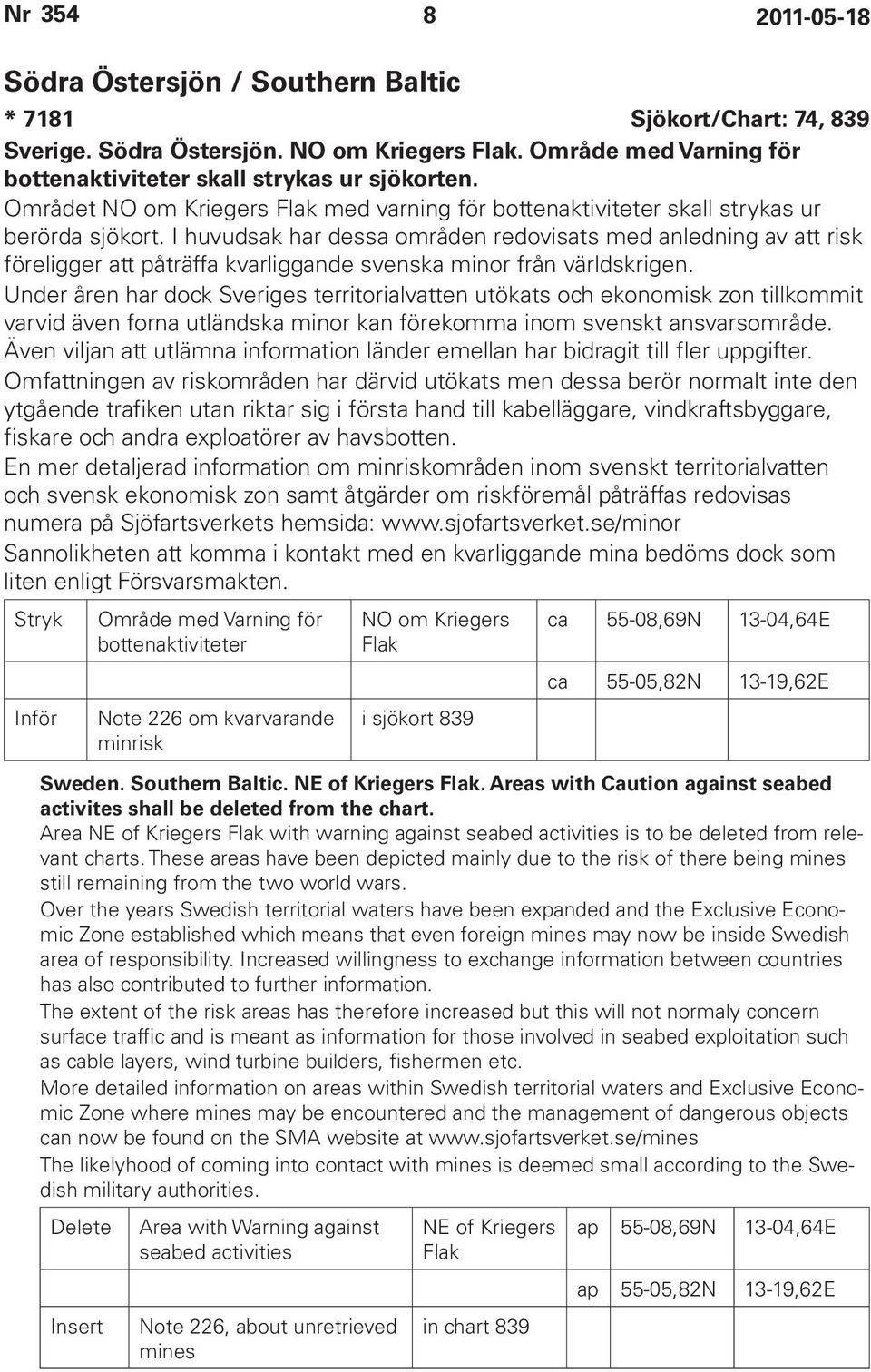 I huvudsak har dessa områden redovisats med anledning av att risk föreligger att påträffa kvarliggande svenska minor från världskrigen.