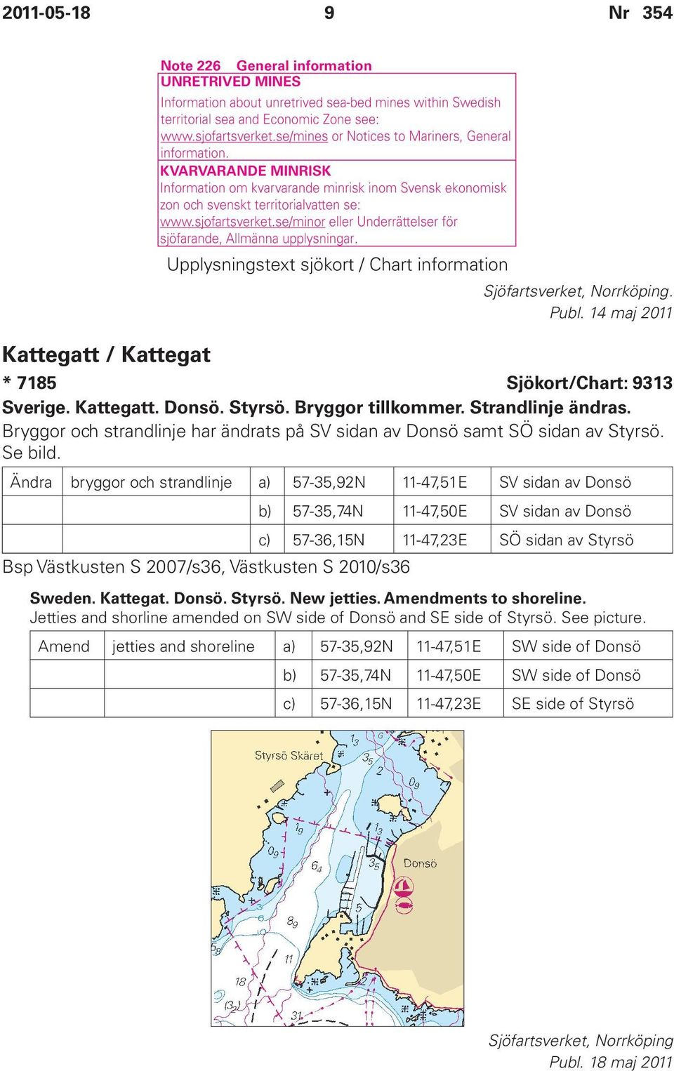 Ändra bryggor och strandlinje a) 57-35,92N 11-47,51E SV sidan av Donsö b) 57-35,74N 11-47,50E SV sidan av Donsö c) 57-36,15N 11-47,23E SÖ sidan av Styrsö Bsp Västkusten S 2007/s36, Västkusten S