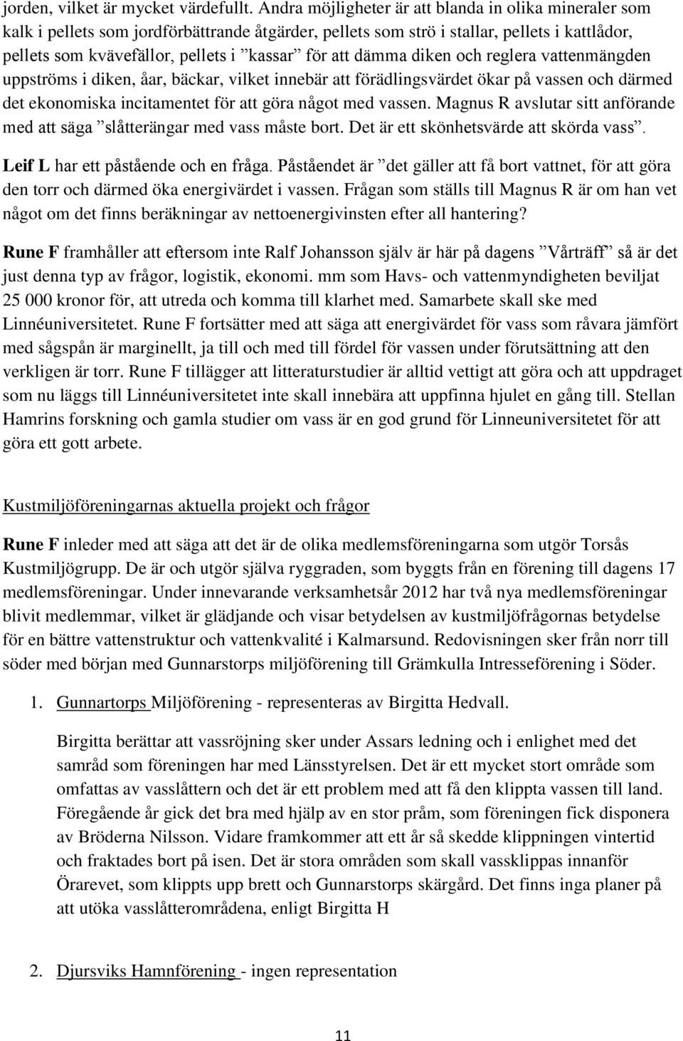 dämma diken och reglera vattenmängden uppströms i diken, åar, bäckar, vilket innebär att förädlingsvärdet ökar på vassen och därmed det ekonomiska incitamentet för att göra något med vassen.