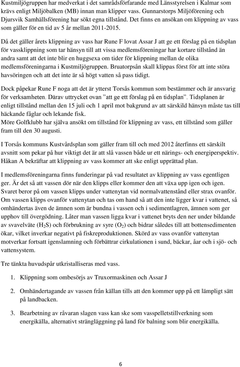 Då det gäller årets klippning av vass har Rune F lovat Assar J att ge ett förslag på en tidsplan för vassklippning som tar hänsyn till att vissa medlemsföreningar har kortare tillstånd än andra samt