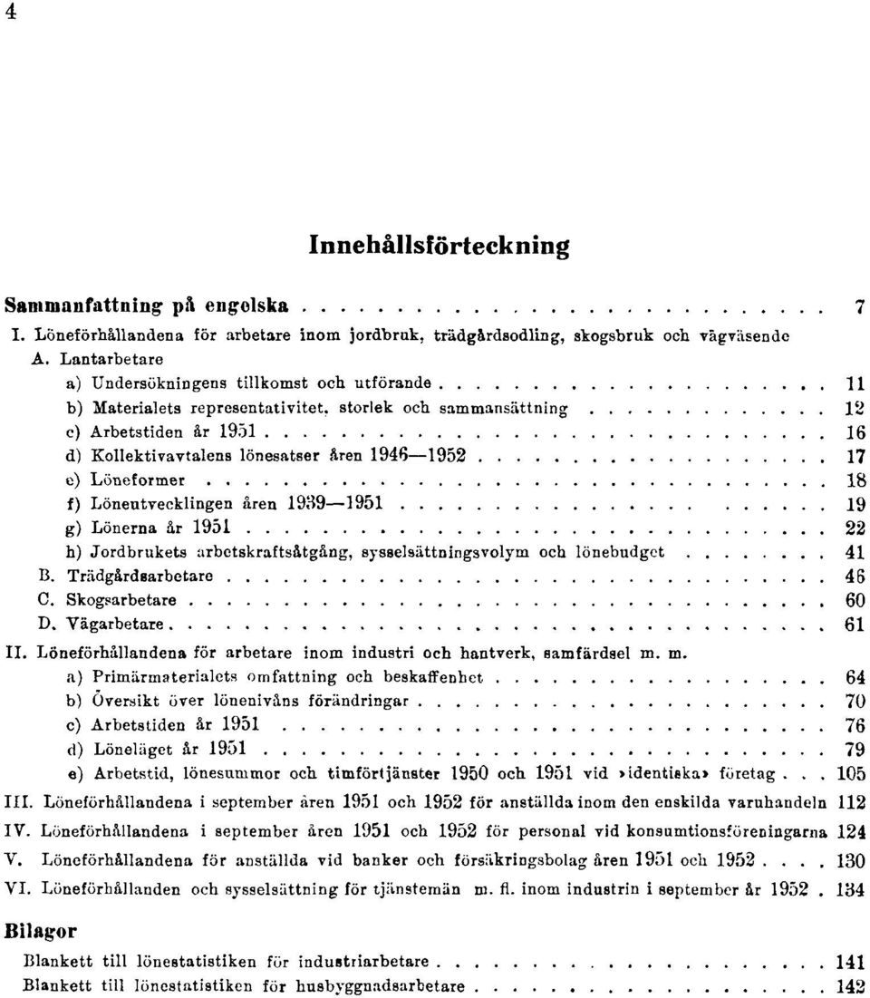 e) Löneformer 18 f) Löneutvecklingen åren 1939 1951 19 g) Lönerna år 1951 22 h) Jordbrukets arbetskraftsåtgång, sysselsättningsvolym och lönebudget 41 B. Trädgårdsarbetare 46 C. Skogsarbetare 60 D.